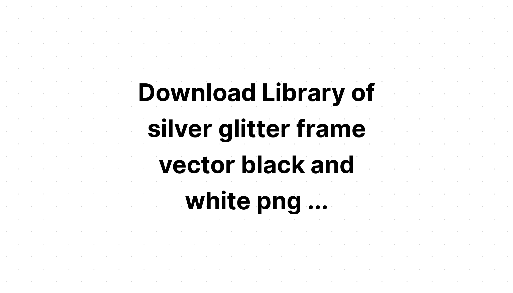 Download Silver Confetti Frames Silver Frames Glitter Frames SVG File